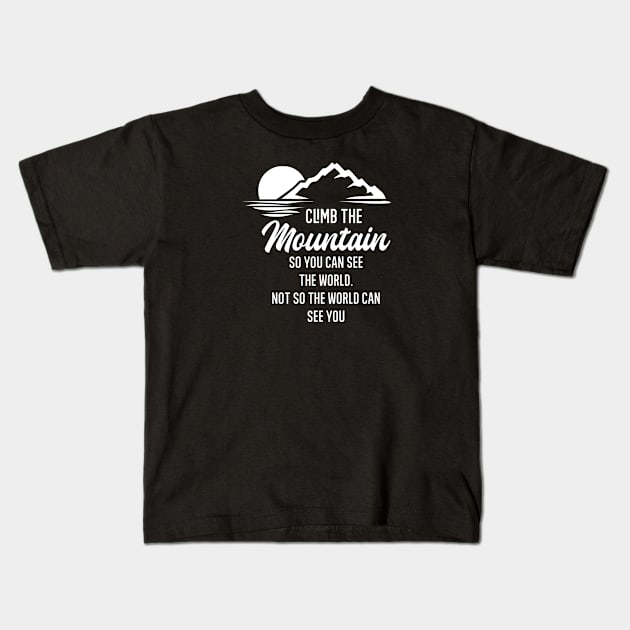 Climb the mountain so you can see the world. Not so the world can see you Kids T-Shirt by FIFTY CLOTH